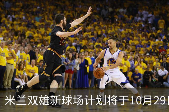 米兰双雄新球场计划将于10月29日揭幕，投资高达23亿欧元